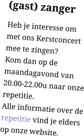 (gast) zanger Heb je interesse om  met ons Kerstconcert mee te zingen? Kom dan op de maandagavond van 20.00-22.00u naar onze repetitie. Alle informatie over de repetitie vind je elders op onze website.