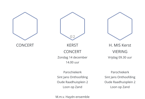 CONCERTEN en ACTIVITEITEN 2025  CONCERT 02 KERSTCONCERT Zondag 14 december14.00 uurParochiekerkSint Jans OnthoofdingOude Raadhuisplein 2Loon op ZandM.m.v. Haydn-ensemble  H. MIS KerstVIERING Vrijdag 09.30 uur  ParochiekerkSint Jans OnthoofdingOude Raadhuisplein 2Loon op Zand